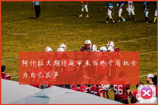 阿什拉夫期待庭审来临终于有机会为自己发声