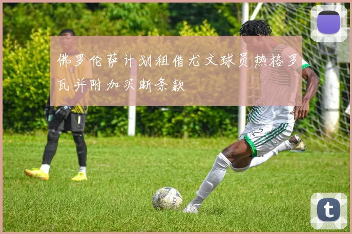 佛罗伦萨计划租借尤文球员热格罗瓦并附加买断条款
