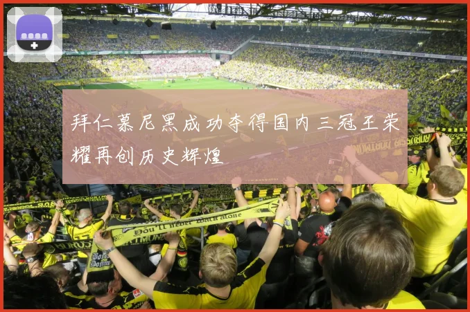 拜仁慕尼黑成功夺得国内三冠王荣耀再创历史辉煌