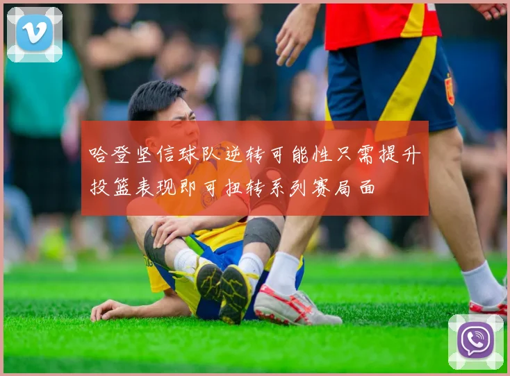 哈登坚信球队逆转可能性只需提升投篮表现即可扭转系列赛局面