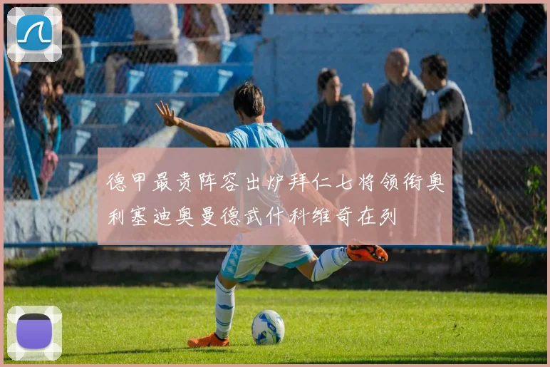 德甲最贵阵容出炉拜仁七将领衔奥利塞迪奥曼德武什科维奇在列