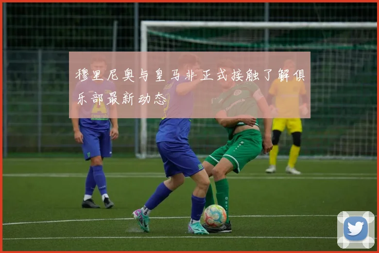 穆里尼奥与皇马非正式接触了解俱乐部最新动态